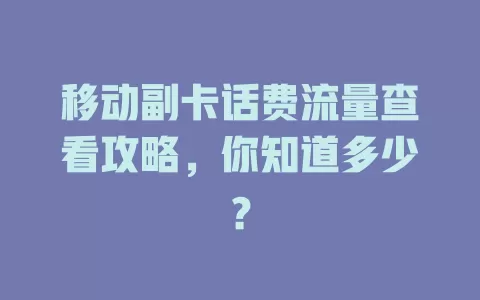 移动副卡话费流量查看攻略，你知道多少？