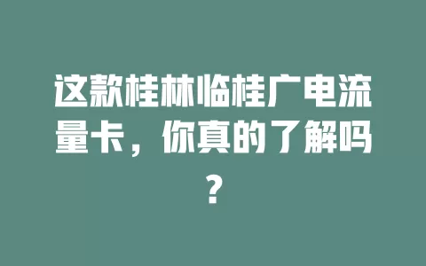 这款桂林临桂广电流量卡，你真的了解吗？