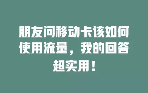 朋友问移动卡该如何使用流量，我的回答超实用！