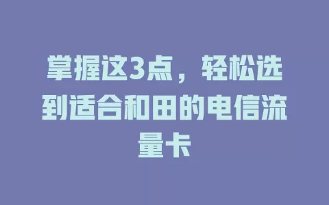 掌握这3点，轻松选到适合和田的电信流量卡