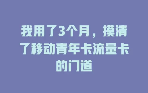 我用了3个月，摸清了移动青年卡流量卡的门道