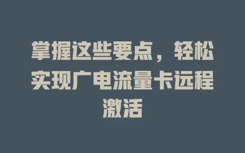 掌握这些要点，轻松实现广电流量卡远程激活