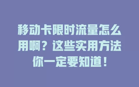 移动卡限时流量怎么用啊？这些实用方法你一定要知道！
