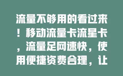 流量不够用的看过来！移动流量卡流星卡，流量足网速快，使用便捷资费合理，让你畅享上网时光