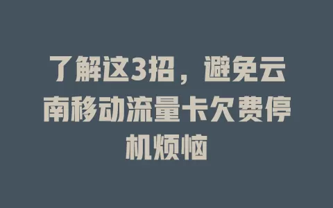 了解这3招，避免云南移动流量卡欠费停机烦恼