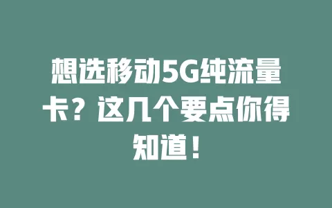 想选移动5G纯流量卡？这几个要点你得知道！