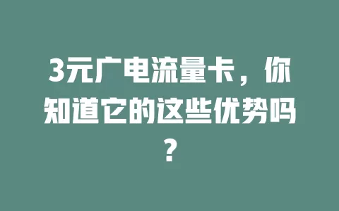 3元广电流量卡，你知道它的这些优势吗？
