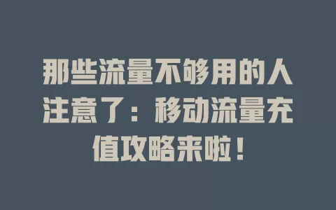 那些流量不够用的人注意了：移动流量充值攻略来啦！