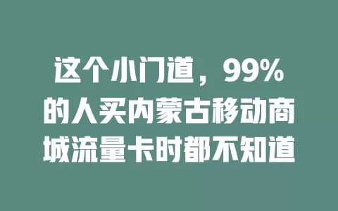 这个小门道，99%的人买内蒙古移动商城流量卡时都不知道