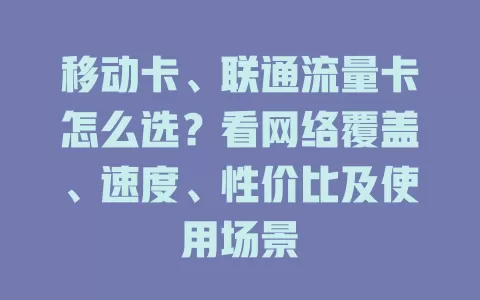 移动卡、联通流量卡怎么选？看网络覆盖、速度、性价比及使用场景