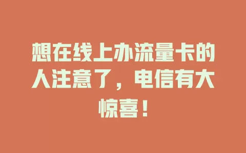 想在线上办流量卡的人注意了，电信有大惊喜！