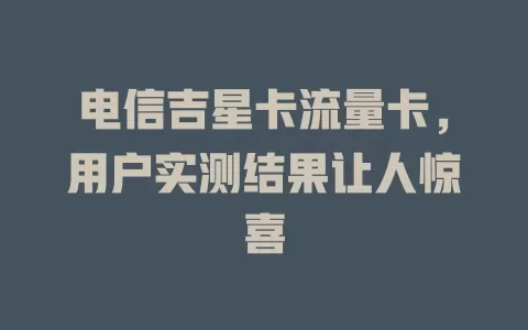 电信吉星卡流量卡，用户实测结果让人惊喜