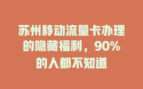 苏州移动流量卡办理的隐藏福利，90%的人都不知道