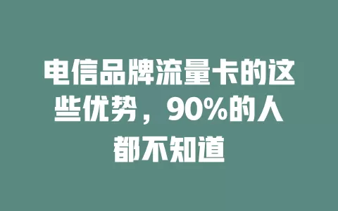 电信品牌流量卡的这些优势，90%的人都不知道