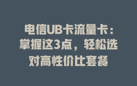 电信UB卡流量卡：掌握这3点，轻松选对高性价比套餐