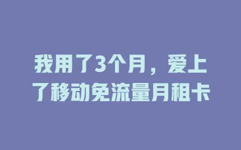 我用了3个月，爱上了移动免流量月租卡