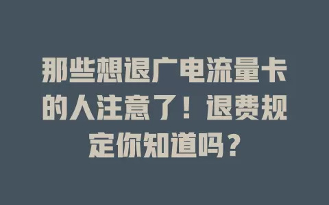 那些想退广电流量卡的人注意了！退费规定你知道吗？