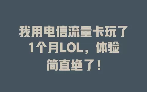 我用电信流量卡玩了1个月LOL，体验简直绝了！