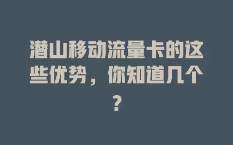 潜山移动流量卡的这些优势，你知道几个？