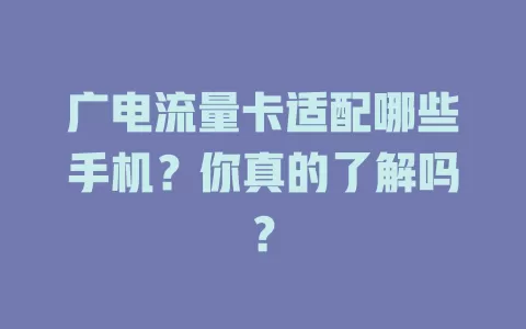 广电流量卡适配哪些手机？你真的了解吗？