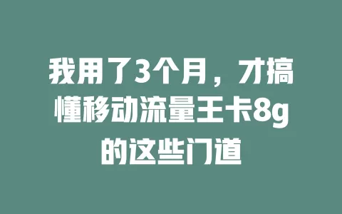 我用了3个月，才搞懂移动流量王卡8g的这些门道