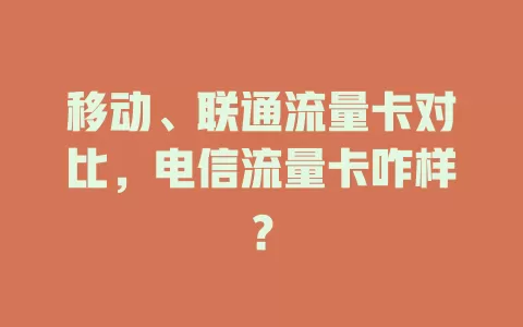 移动、联通流量卡对比，电信流量卡咋样？