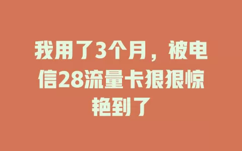 我用了3个月，被电信28流量卡狠狠惊艳到了