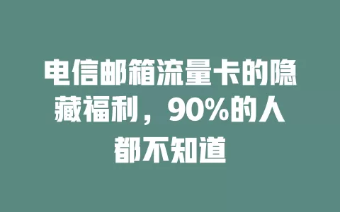 电信邮箱流量卡的隐藏福利，90%的人都不知道