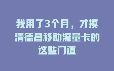 我用了3个月，才摸清德昌移动流量卡的这些门道