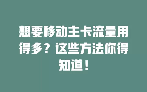 想要移动主卡流量用得多？这些方法你得知道！