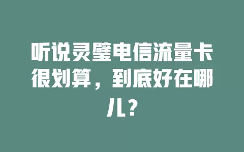 听说灵璧电信流量卡很划算，到底好在哪儿？