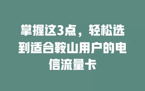 掌握这3点，轻松选到适合鞍山用户的电信流量卡