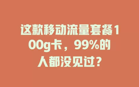 这款移动流量套餐100g卡，99%的人都没见过？