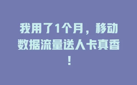 我用了1个月，移动数据流量送人卡真香！