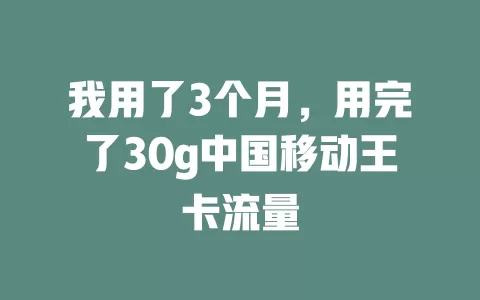 我用了3个月，用完了30g中国移动王卡流量