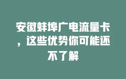 安徽蚌埠广电流量卡，这些优势你可能还不了解