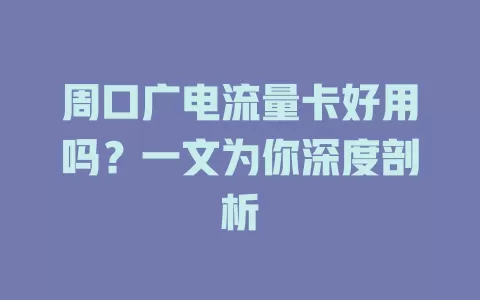 周口广电流量卡好用吗？一文为你深度剖析