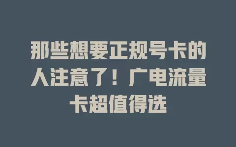 那些想要正规号卡的人注意了！广电流量卡超值得选