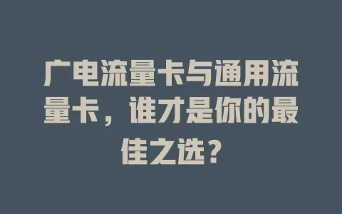 广电流量卡与通用流量卡，谁才是你的最佳之选？