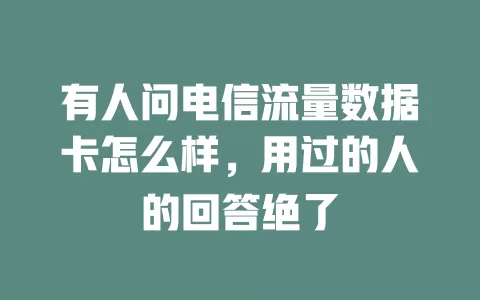 有人问电信流量数据卡怎么样，用过的人的回答绝了