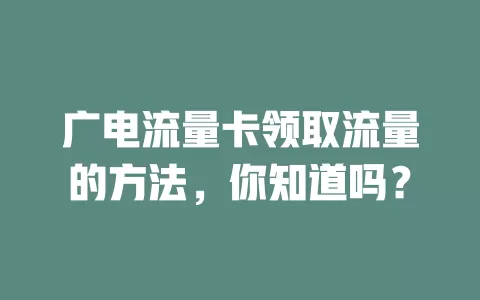 广电流量卡领取流量的方法，你知道吗？
