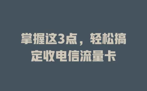 掌握这3点，轻松搞定收电信流量卡