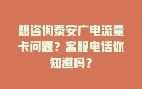 想咨询泰安广电流量卡问题？客服电话你知道吗？