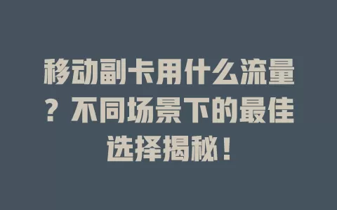 移动副卡用什么流量？不同场景下的最佳选择揭秘！
