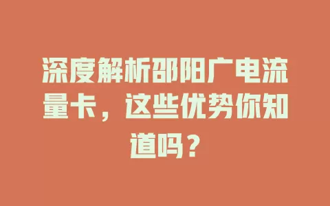 深度解析邵阳广电流量卡，这些优势你知道吗？