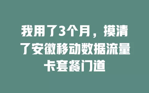 我用了3个月，摸清了安徽移动数据流量卡套餐门道