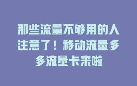 那些流量不够用的人注意了！移动流量多多流量卡来啦