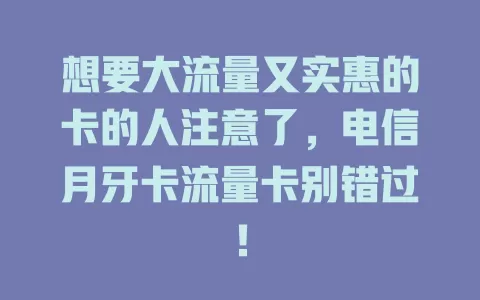 想要大流量又实惠的卡的人注意了，电信月牙卡流量卡别错过！
