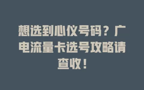 想选到心仪号码？广电流量卡选号攻略请查收！