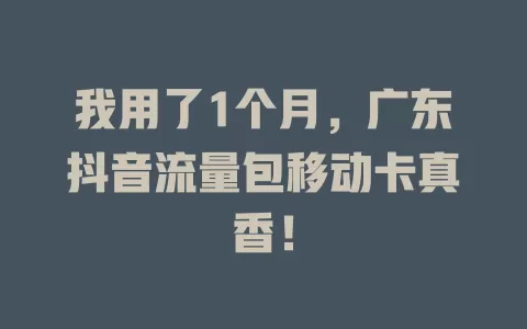 我用了1个月，广东抖音流量包移动卡真香！